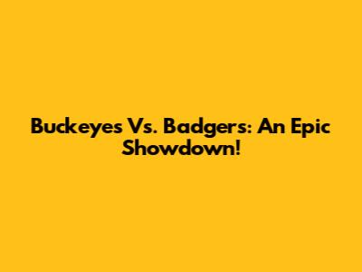 Buckeyes Vs. Badgers: An Epic Showdown!
