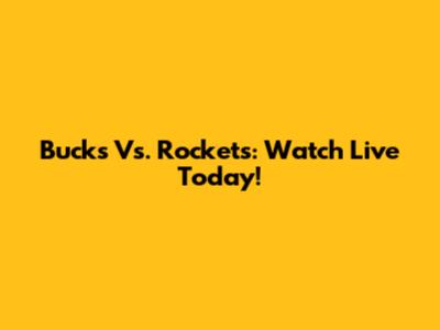 Bucks Vs. Rockets: Watch Live Today!