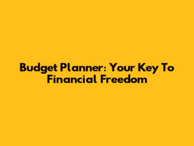 Budget Planner: Your Key To Financial Freedom