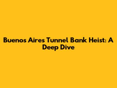 Buenos Aires Tunnel Bank Heist: A Deep Dive