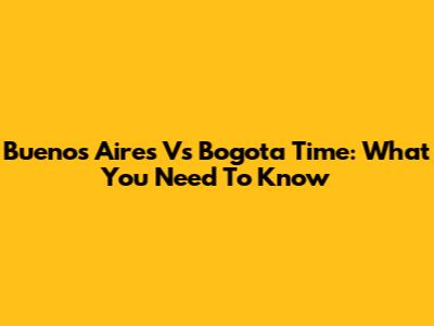 Buenos Aires Vs Bogota Time: What You Need To Know