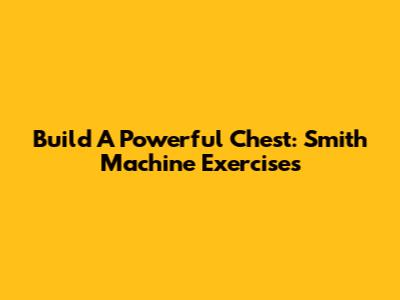 Build A Powerful Chest: Smith Machine Exercises