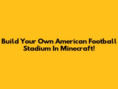 Build Your Own American Football Stadium In Minecraft!