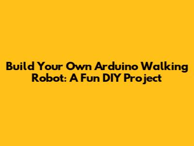 Build Your Own Arduino Walking Robot: A Fun DIY Project