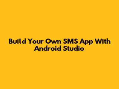 Build Your Own SMS App With Android Studio