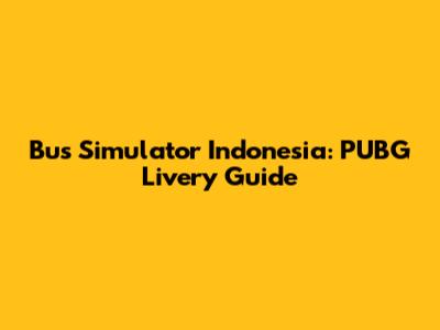 Bus Simulator Indonesia: PUBG Livery Guide