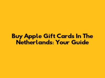 Buy Apple Gift Cards In The Netherlands: Your Guide