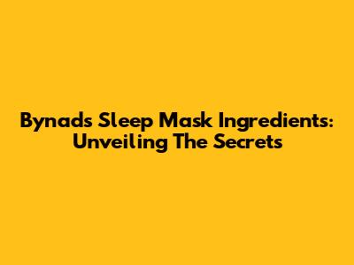 Bynad's Sleep Mask Ingredients: Unveiling The Secrets