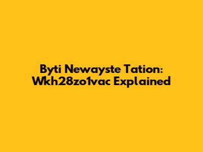 Byti Newayste Tation: Wkh28zo1vac Explained