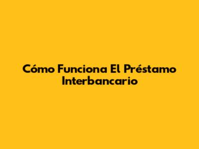 Cómo Funciona El Préstamo Interbancario