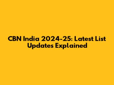 CBN India 2024-25: Latest List Updates Explained