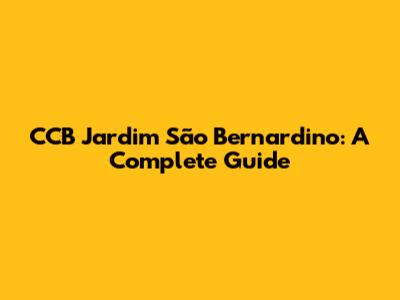 CCB Jardim São Bernardino: A Complete Guide