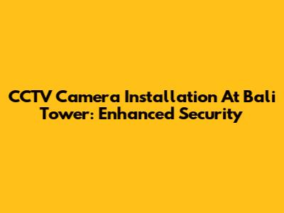 CCTV Camera Installation At Bali Tower: Enhanced Security