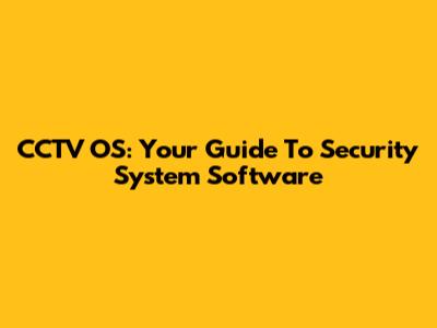 CCTV OS: Your Guide To Security System Software