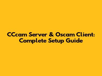 CCcam Server & Oscam Client: Complete Setup Guide