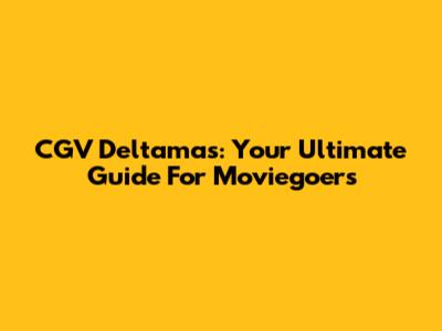 CGV Deltamas: Your Ultimate Guide For Moviegoers