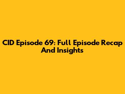 CID Episode 69: Full Episode Recap And Insights