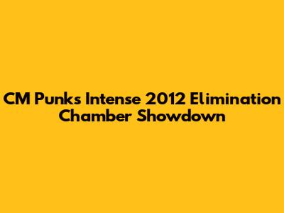 CM Punk's Intense 2012 Elimination Chamber Showdown