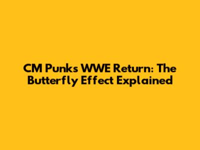 CM Punk's WWE Return: The Butterfly Effect Explained