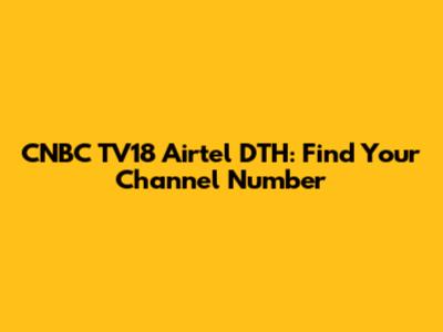 CNBC TV18 Airtel DTH: Find Your Channel Number