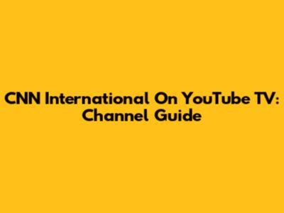 CNN International On YouTube TV: Channel Guide