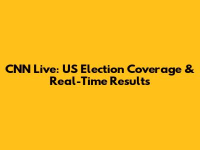 CNN Live: US Election Coverage & Real-Time Results