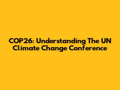 COP26: Understanding The UN Climate Change Conference