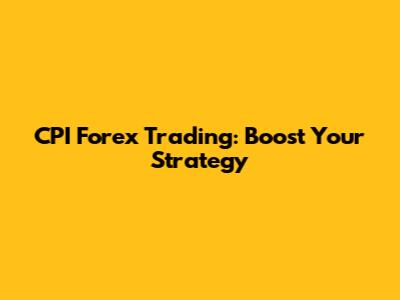 CPI Forex Trading: Boost Your Strategy
