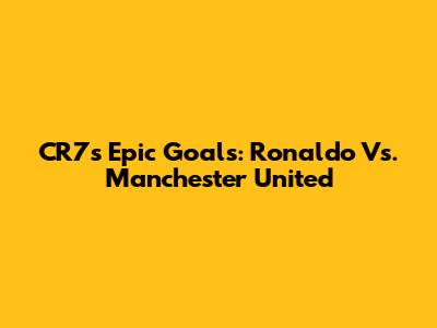 CR7's Epic Goals: Ronaldo Vs. Manchester United