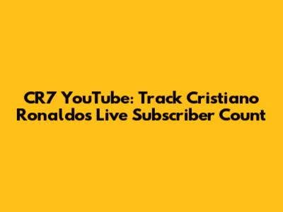 CR7 YouTube: Track Cristiano Ronaldo's Live Subscriber Count