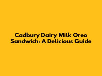 Cadbury Dairy Milk Oreo Sandwich: A Delicious Guide