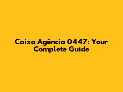 Caixa Agência 0447: Your Complete Guide