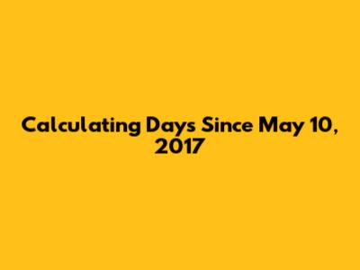 Calculating Days Since May 10, 2017