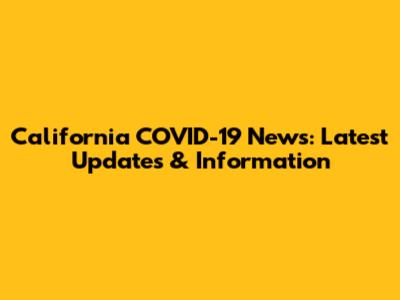 California COVID-19 News: Latest Updates & Information