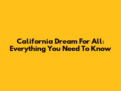 California Dream For All: Everything You Need To Know