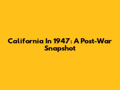 California In 1947: A Post-War Snapshot
