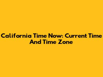 California Time Now: Current Time And Time Zone