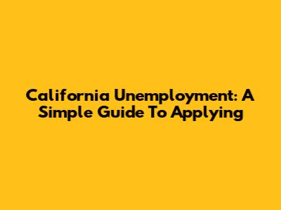California Unemployment: A Simple Guide To Applying
