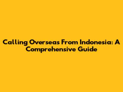 Calling Overseas From Indonesia: A Comprehensive Guide
