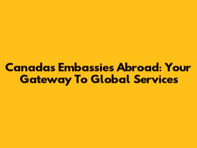 Canada's Embassies Abroad: Your Gateway To Global Services