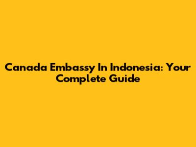 Canada Embassy In Indonesia: Your Complete Guide