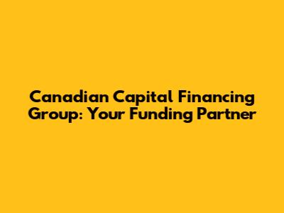 Canadian Capital Financing Group: Your Funding Partner