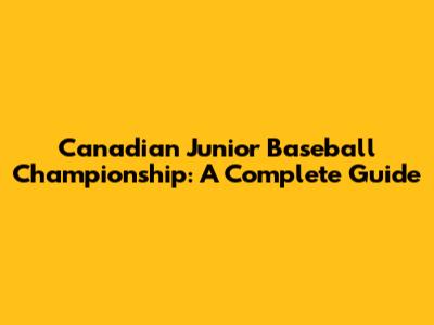 Canadian Junior Baseball Championship: A Complete Guide