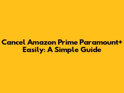 Cancel Amazon Prime Paramount+ Easily: A Simple Guide