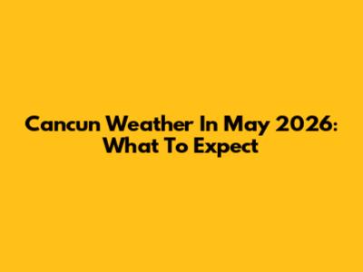Cancun Weather In May 2026: What To Expect