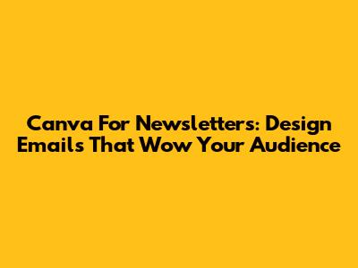 Canva For Newsletters: Design Emails That Wow Your Audience