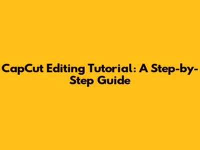 CapCut Editing Tutorial: A Step-by-Step Guide