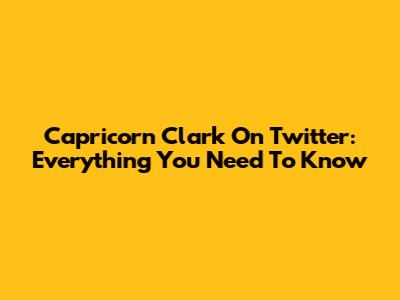 Capricorn Clark On Twitter: Everything You Need To Know