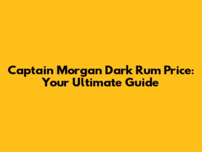 Captain Morgan Dark Rum Price: Your Ultimate Guide