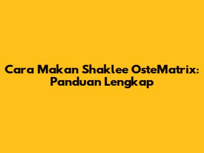 Cara Makan Shaklee OsteMatrix: Panduan Lengkap
